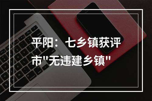 平阳：七乡镇获评市