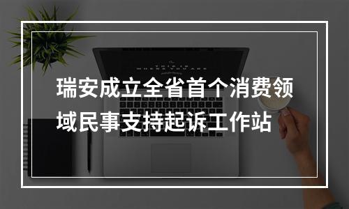 瑞安成立全省首个消费领域民事支持起诉工作站