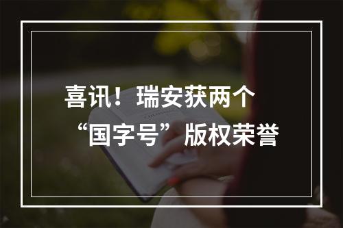 喜讯！瑞安获两个 “国字号”版权荣誉