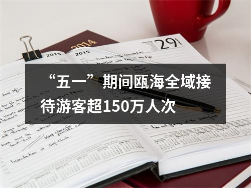 “五一”期间瓯海全域接待游客超150万人次