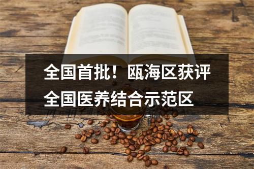 全国首批！瓯海区获评全国医养结合示范区