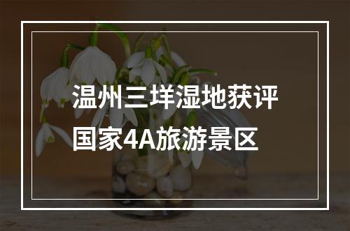 温州三垟湿地获评国家4A旅游景区