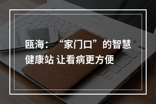 瓯海：“家门口”的智慧健康站 让看病更方便