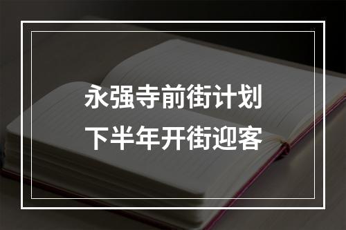 永强寺前街计划下半年开街迎客