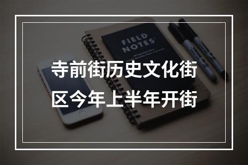 寺前街历史文化街区今年上半年开街