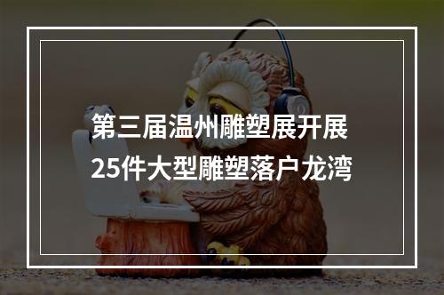 第三届温州雕塑展开展 25件大型雕塑落户龙湾