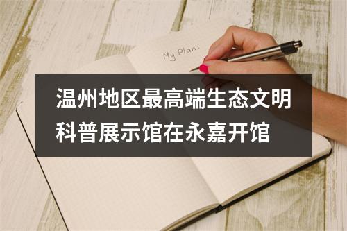 温州地区最高端生态文明科普展示馆在永嘉开馆
