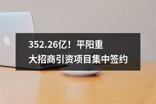 352.26亿！平阳重大招商引资项目集中签约