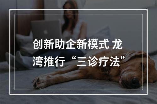 创新助企新模式 龙湾推行“三诊疗法”