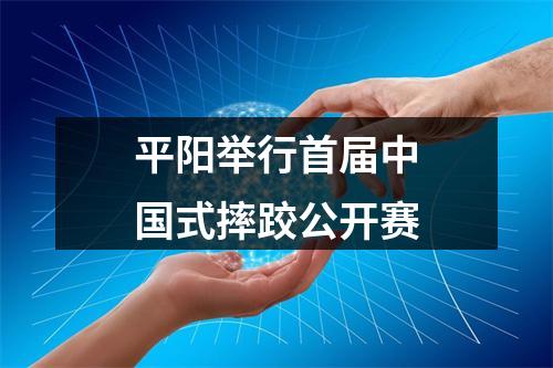 平阳举行首届中国式摔跤公开赛