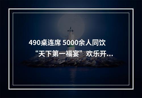 490桌连席 5000余人同饮  “天下第一福宴”欢乐开席