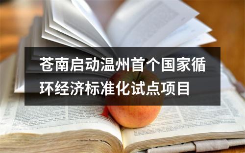苍南启动温州首个国家循环经济标准化试点项目