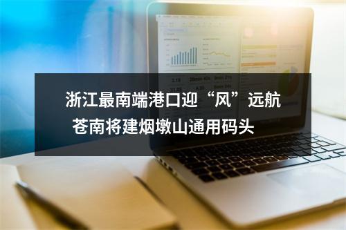 浙江最南端港口迎“风”远航  苍南将建烟墩山通用码头