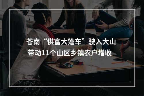 苍南“供富大篷车”驶入大山  带动11个山区乡镇农户增收