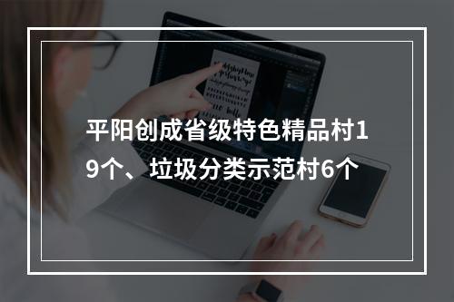 平阳创成省级特色精品村19个、垃圾分类示范村6个
