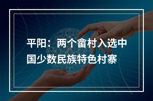 平阳：两个畲村入选中国少数民族特色村寨