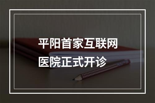平阳首家互联网医院正式开诊