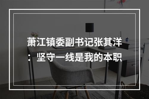 萧江镇委副书记张其洋：坚守一线是我的本职