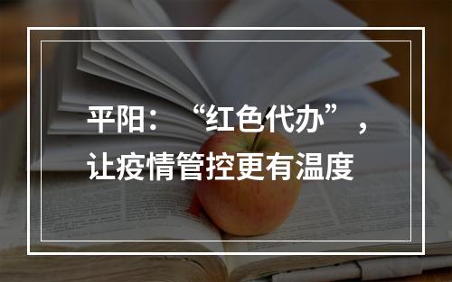 平阳：“红色代办”，让疫情管控更有温度