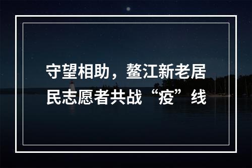 守望相助，鳌江新老居民志愿者共战“疫”线