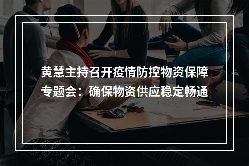 黄慧主持召开疫情防控物资保障专题会：确保物资供应稳定畅通