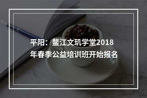 平阳：鳌江文玑学堂2018年春季公益培训班开始报名