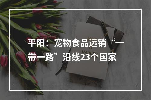 平阳：宠物食品远销“一带一路”沿线23个国家