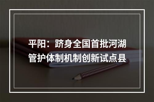 平阳：跻身全国首批河湖管护体制机制创新试点县