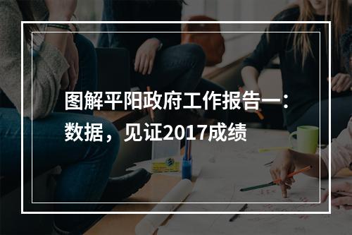 图解平阳政府工作报告一：数据，见证2017成绩