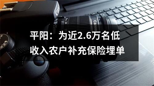 平阳：为近2.6万名低收入农户补充保险埋单