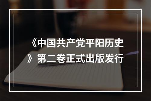 《中国共产党平阳历史》第二卷正式出版发行