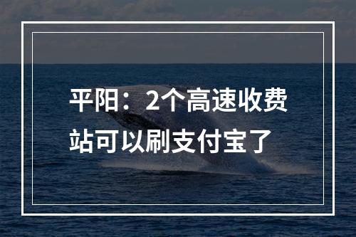 平阳：2个高速收费站可以刷支付宝了