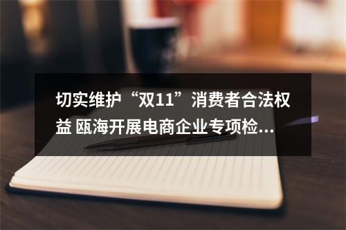 切实维护“双11”消费者合法权益 瓯海开展电商企业专项检查