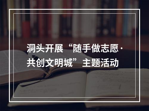 洞头开展“随手做志愿·共创文明城”主题活动