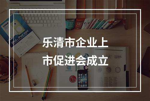 乐清市企业上市促进会成立