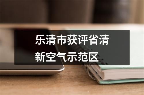 乐清市获评省清新空气示范区