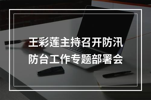 王彩莲主持召开防汛防台工作专题部署会