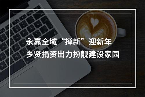 永嘉全域“掸新”迎新年 乡贤捐资出力扮靓建设家园