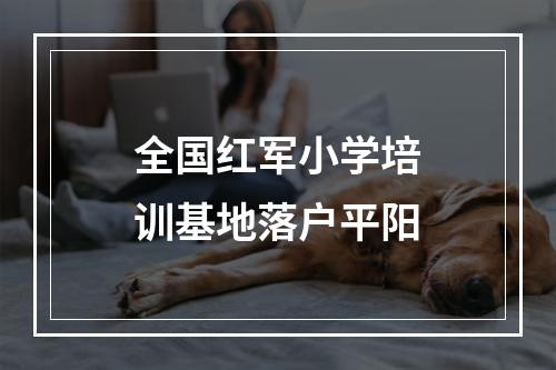 全国红军小学培训基地落户平阳