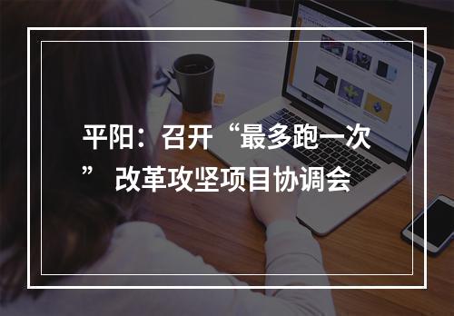 平阳：召开“最多跑一次” 改革攻坚项目协调会