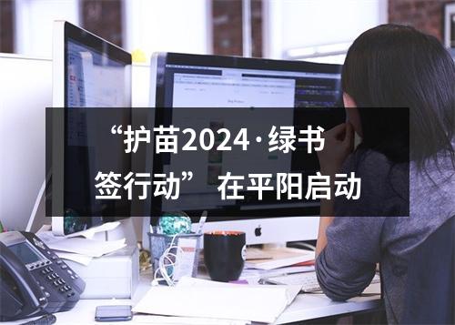 “护苗2024·绿书签行动” 在平阳启动