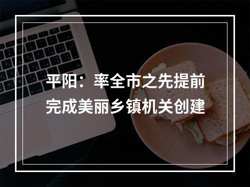 平阳：率全市之先提前完成美丽乡镇机关创建