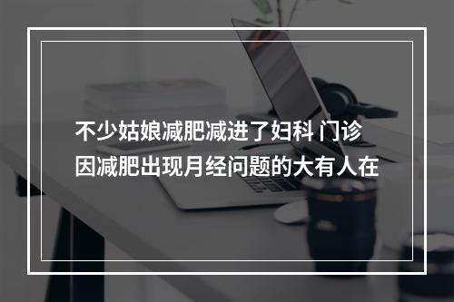 不少姑娘减肥减进了妇科 门诊因减肥出现月经问题的大有人在
