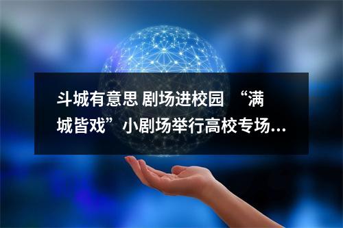 斗城有意思 剧场进校园  “满城皆戏”小剧场举行高校专场推广