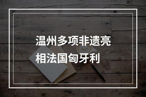 温州多项非遗亮相法国匈牙利