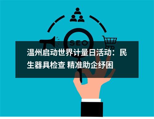 温州启动世界计量日活动：民生器具检查 精准助企纾困