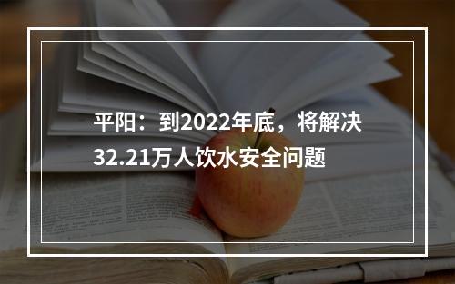 平阳：到2022年底，将解决32.21万人饮水安全问题