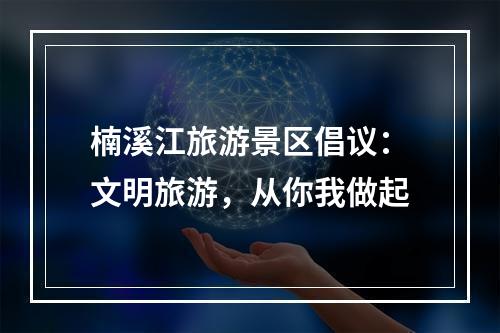 楠溪江旅游景区倡议：文明旅游，从你我做起