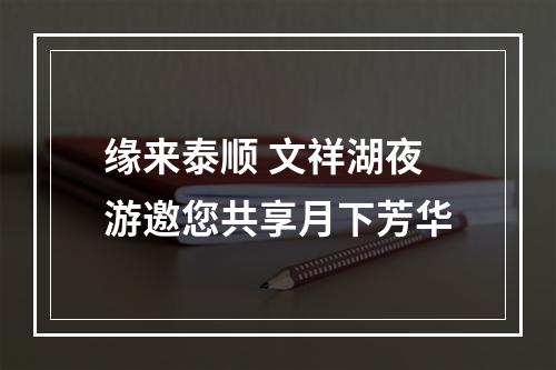缘来泰顺 文祥湖夜游邀您共享月下芳华