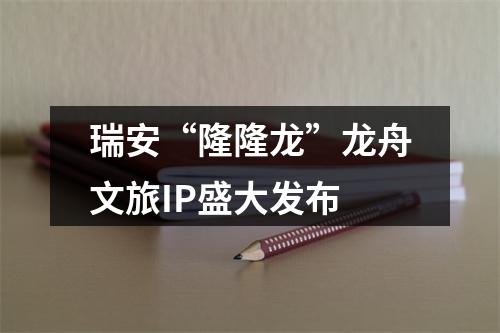 瑞安“隆隆龙”龙舟文旅IP盛大发布